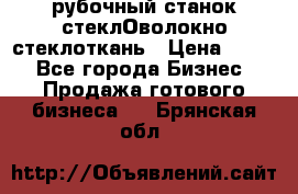 рубочный станок стеклОволокно стеклоткань › Цена ­ 100 - Все города Бизнес » Продажа готового бизнеса   . Брянская обл.